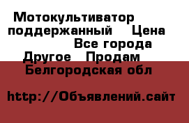 Мотокультиватор BC6611 поддержанный  › Цена ­ 12 000 - Все города Другое » Продам   . Белгородская обл.